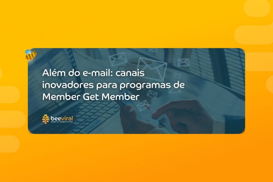 Além do E-mail: Canais Inovadores para Programas de Member Get Member