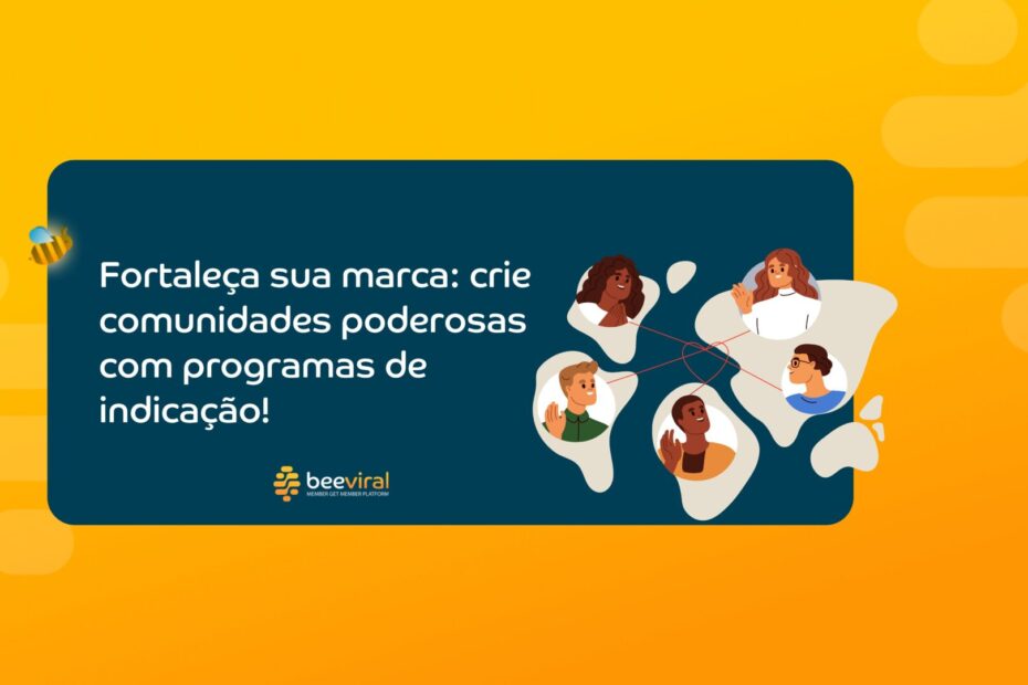 Crie comunidades poderosas com programas de indicação!