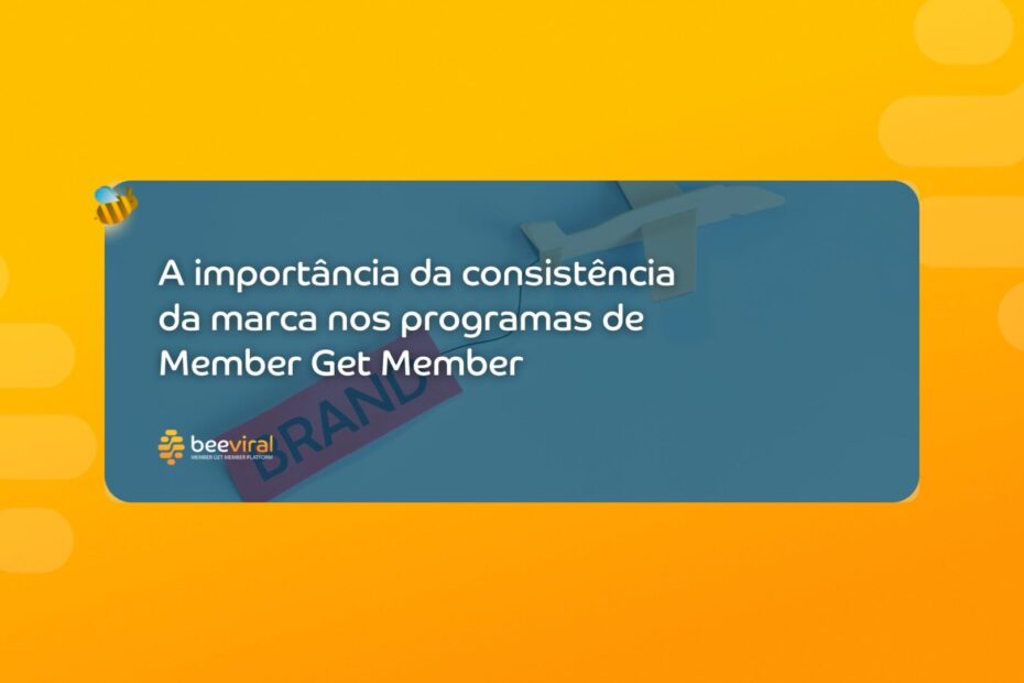 A importância da consistência da marca nos programas de Member Get Member